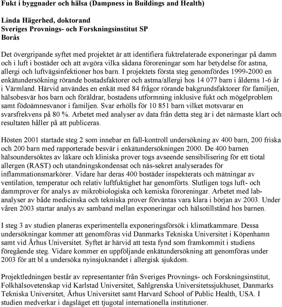 I projektets första steg genomfördes 1999-2000 en enkätundersökning rörande bostadsfaktorer och astma/allergi hos 14 077 barn i ålderns 1-6 år i Värmland.