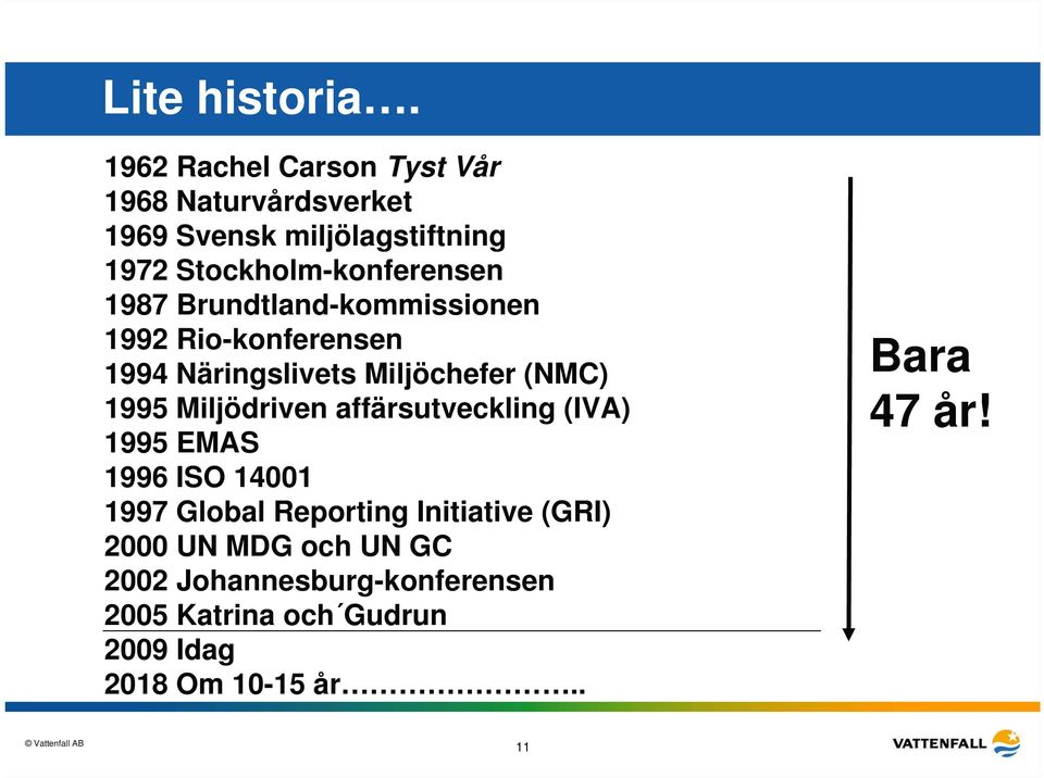 1987 Brundtland-kommissionen 1992 Rio-konferensen 1994 Näringslivets Miljöchefer (NMC) 1995 Miljödriven