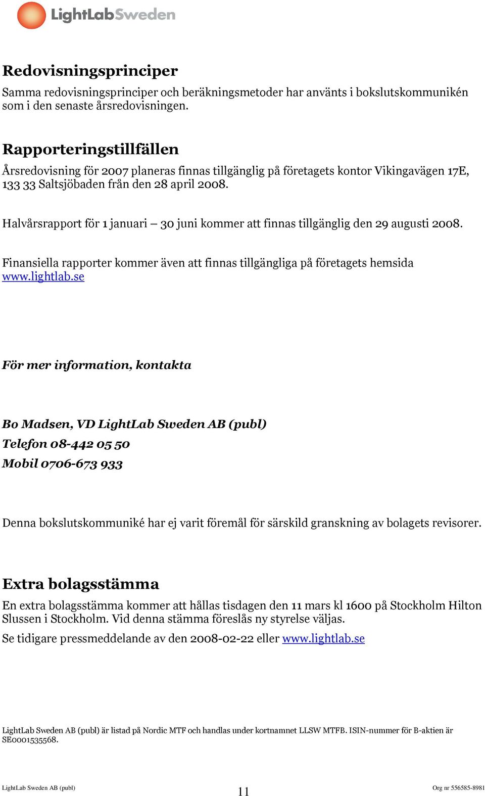 Halvårsrapport för 1 januari 30 juni kommer att finnas tillgänglig den 29 augusti 2008. Finansiella rapporter kommer även att finnas tillgängliga på företagets hemsida www.lightlab.