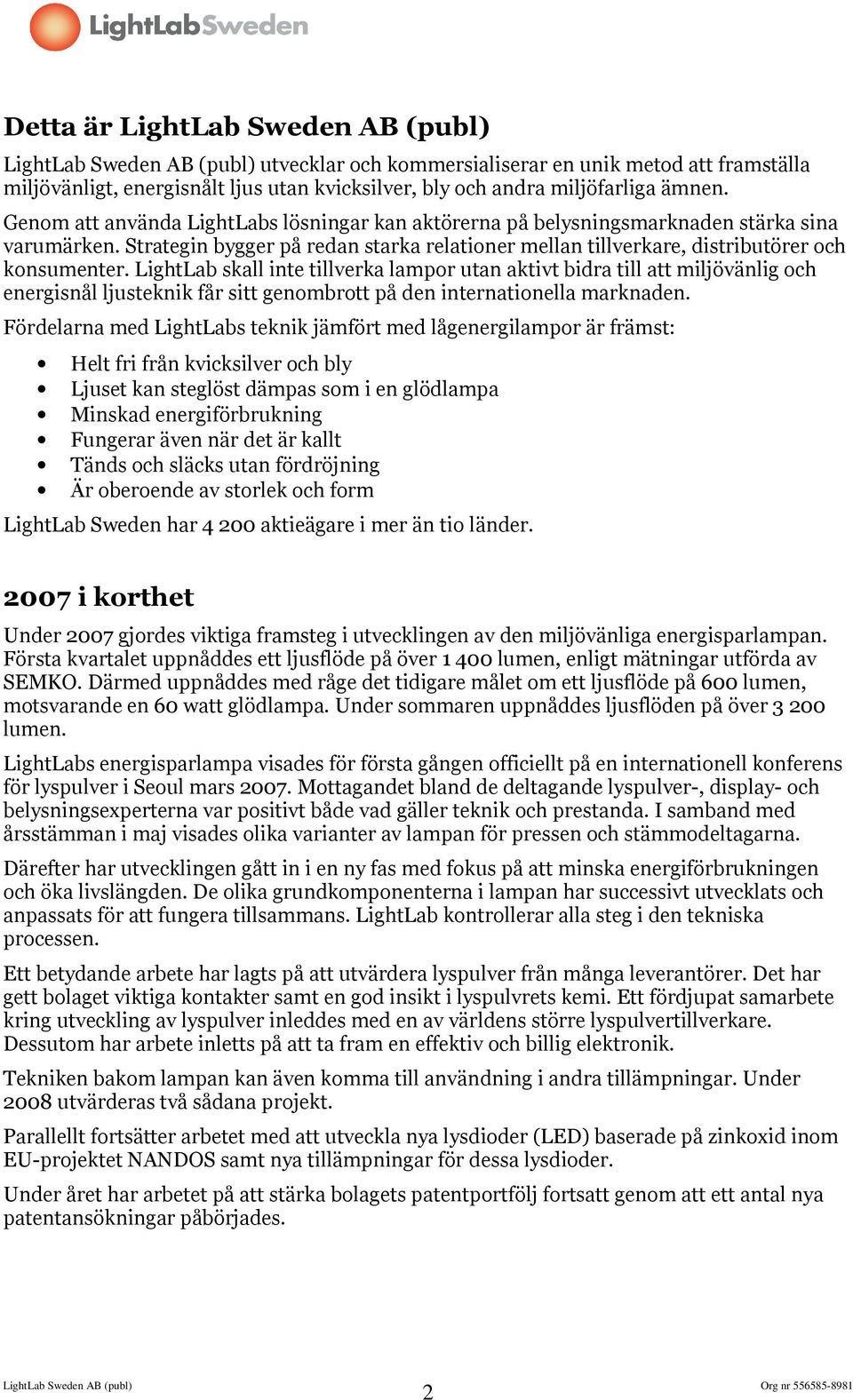 LightLab skall inte tillverka lampor utan aktivt bidra till att miljövänlig och energisnål ljusteknik får sitt genombrott på den internationella marknaden.