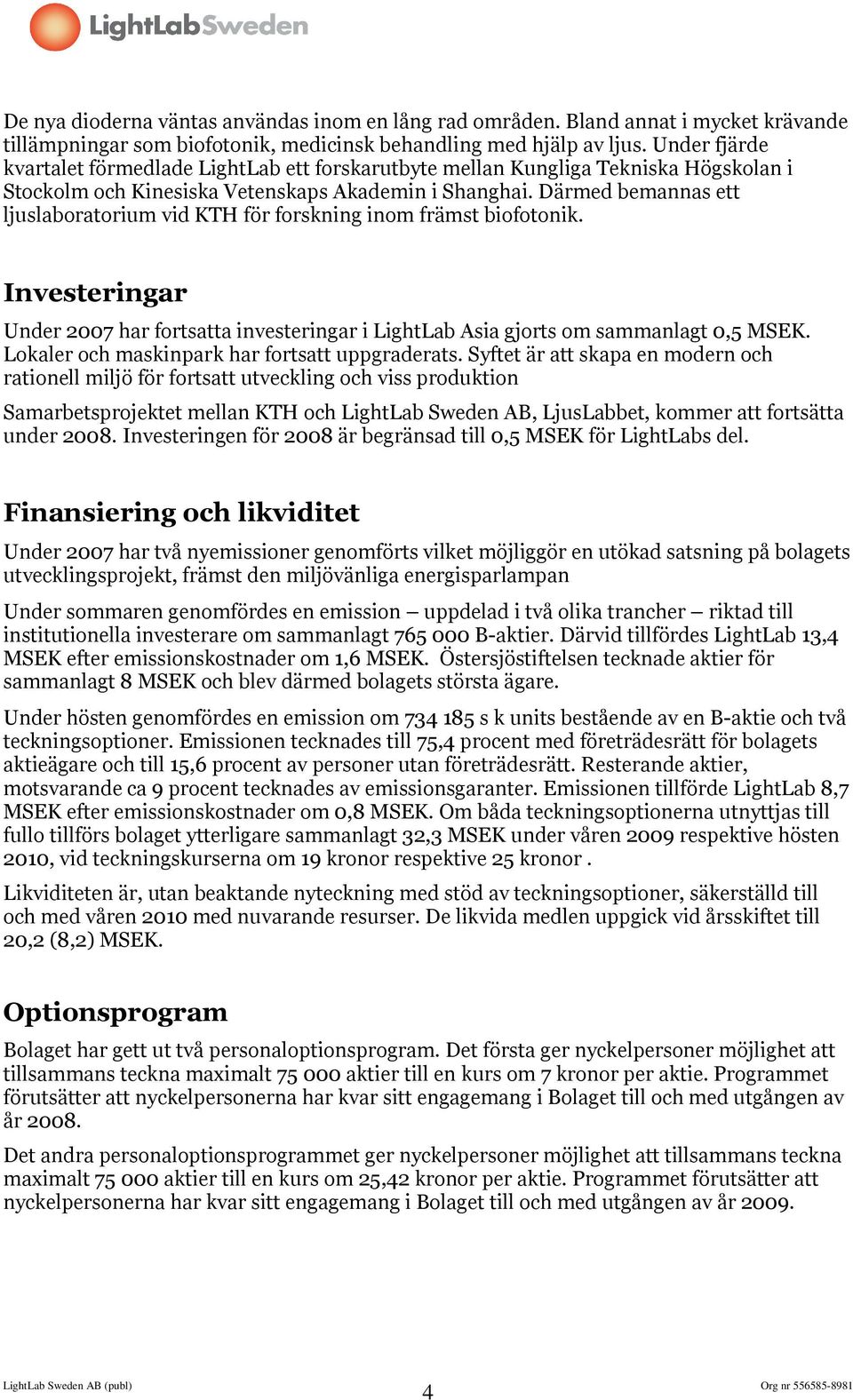 Därmed bemannas ett ljuslaboratorium vid KTH för forskning inom främst biofotonik. Investeringar Under 2007 har fortsatta investeringar i LightLab Asia gjorts om sammanlagt 0,5 MSEK.