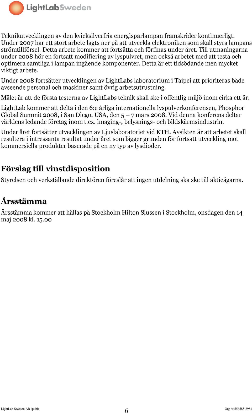 Till utmaningarna under 2008 hör en fortsatt modifiering av lyspulvret, men också arbetet med att testa och optimera samtliga i lampan ingående komponenter.