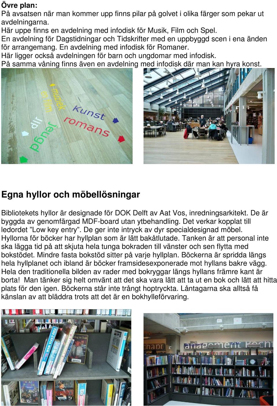 På samma våning finns även en avdelning med infodisk där man kan hyra konst. Egna hyllor och möbellösningar Bibliotekets hyllor är designade för DOK Delft av Aat Vos, inredningsarkitekt.