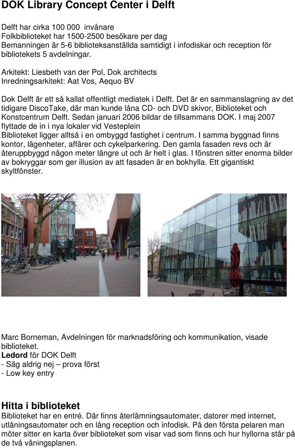 Det är en sammanslagning av det tidigare DiscoTake, där man kunde låna CD- och DVD skivor, Biblioteket och Konstcentrum Delft. Sedan januari 2006 bildar de tillsammans DOK.