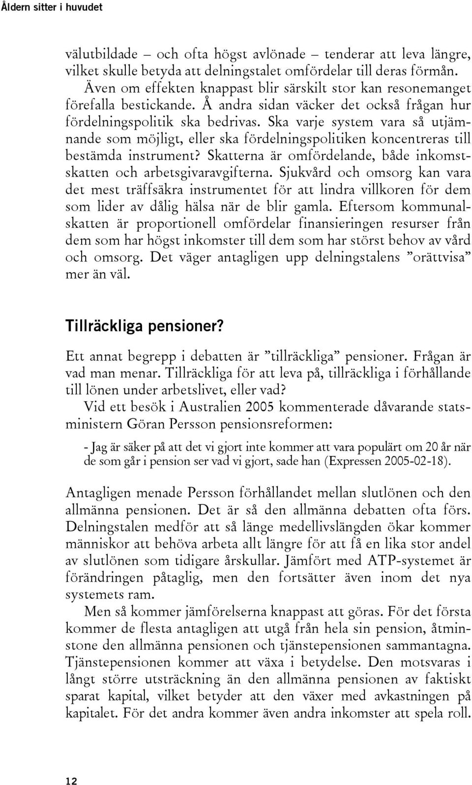 Ska varje system vara så utjämnande som möjligt, eller ska fördelningspolitiken koncentreras till bestämda instrument? Skatterna är omfördelande, både inkomstskatten och arbetsgivaravgifterna.