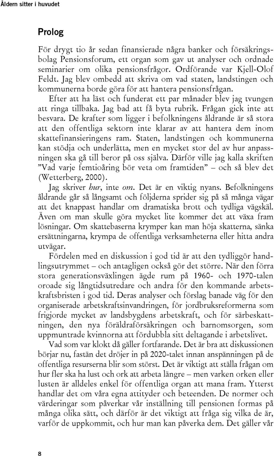 Efter att ha läst och funderat ett par månader blev jag tvungen att ringa tillbaka. Jag bad att få byta rubrik. Frågan gick inte att besvara.