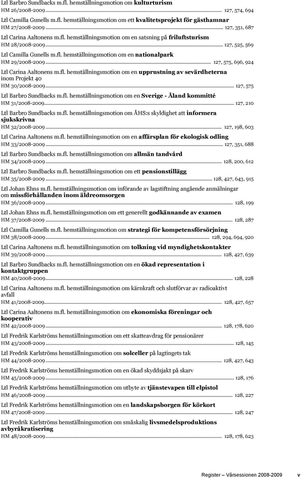 .. 127, 575, 696, 924 Ltl Carina Aaltonens m.fl. hemställningsmotion om en upprustning av sevärdheterna inom Projekt 40 HM 30/2008-2009... 127, 575 Ltl Barbro Sundbacks m.fl. hemställningsmotion om en Sverige - Åland kommitté HM 31/2008-2009.