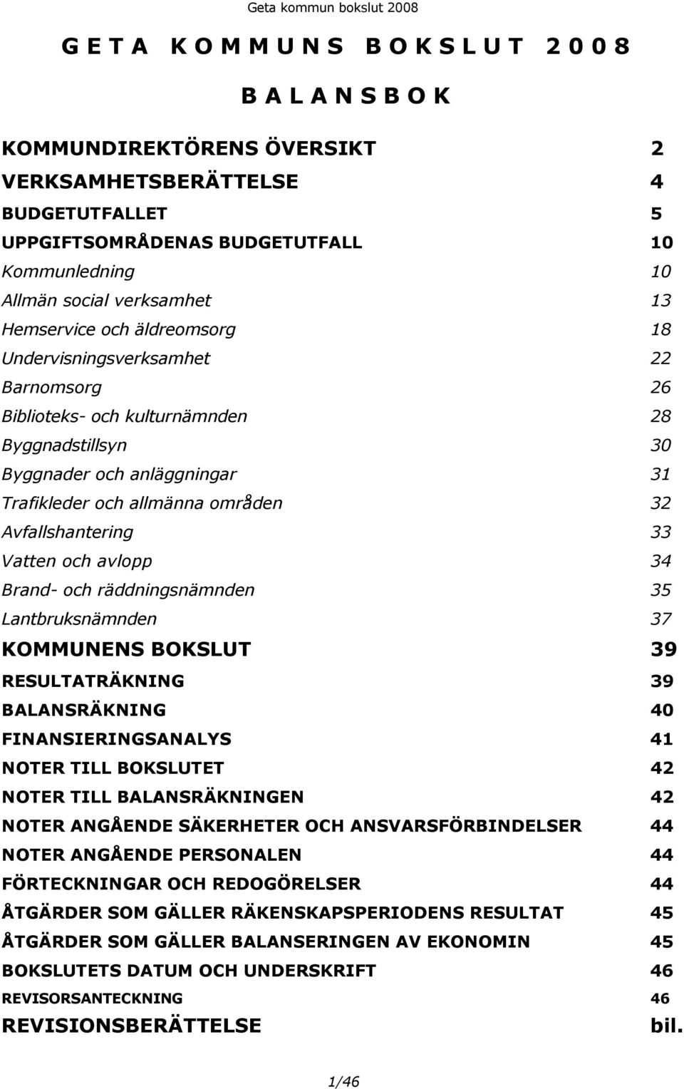 allmänna områden 32 Avfallshantering 33 Vatten och avlopp 34 Brand- och räddningsnämnden 35 Lantbruksnämnden 37 KOMMUNENS BOKSLUT 39 RESULTATRÄKNING 39 BALANSRÄKNING 40 FINANSIERINGSANALYS 41 NOTER