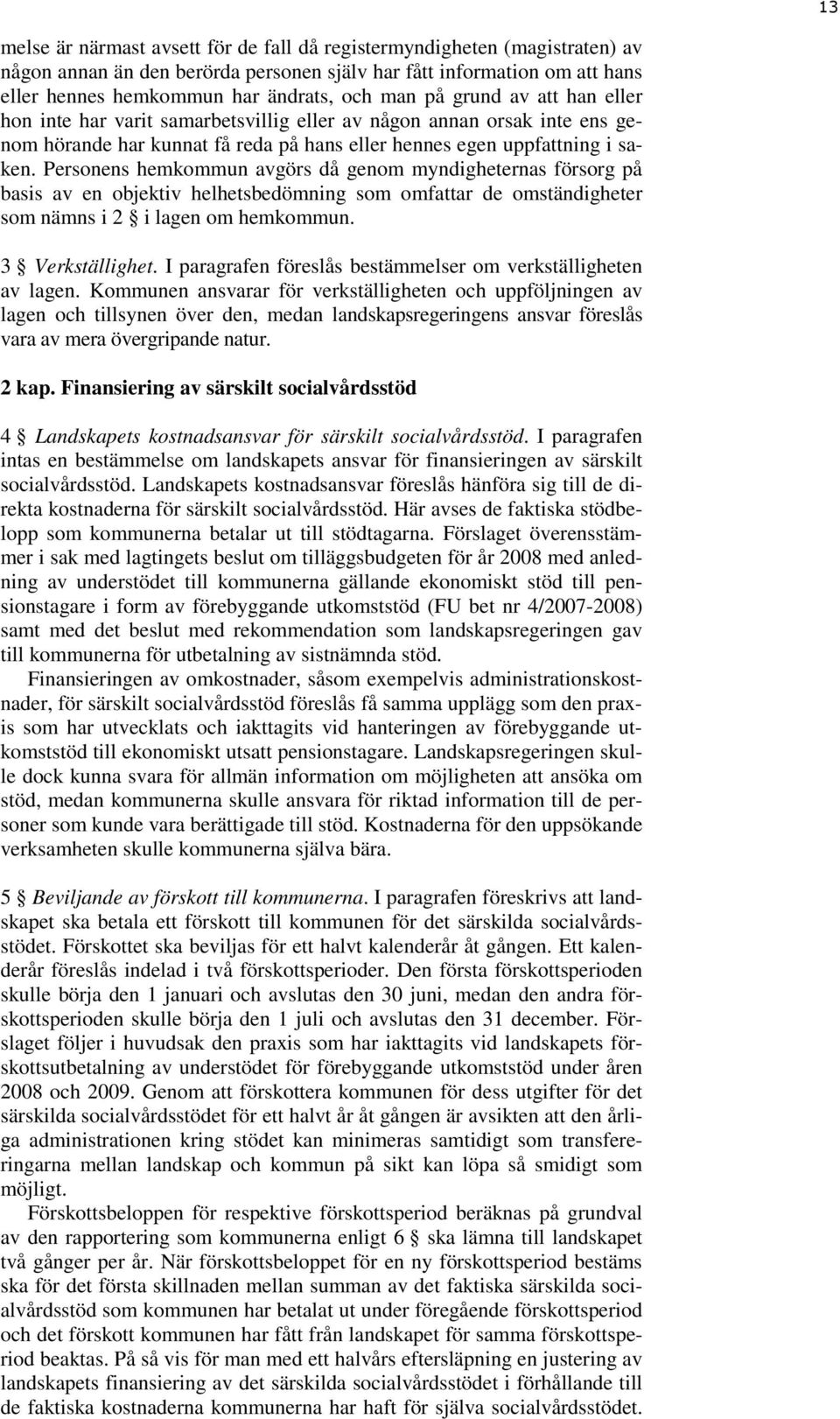 Personens hemkommun avgörs då genom myndigheternas försorg på basis av en objektiv helhetsbedömning som omfattar de omständigheter som nämns i 2 i lagen om hemkommun. 3 Verkställighet.