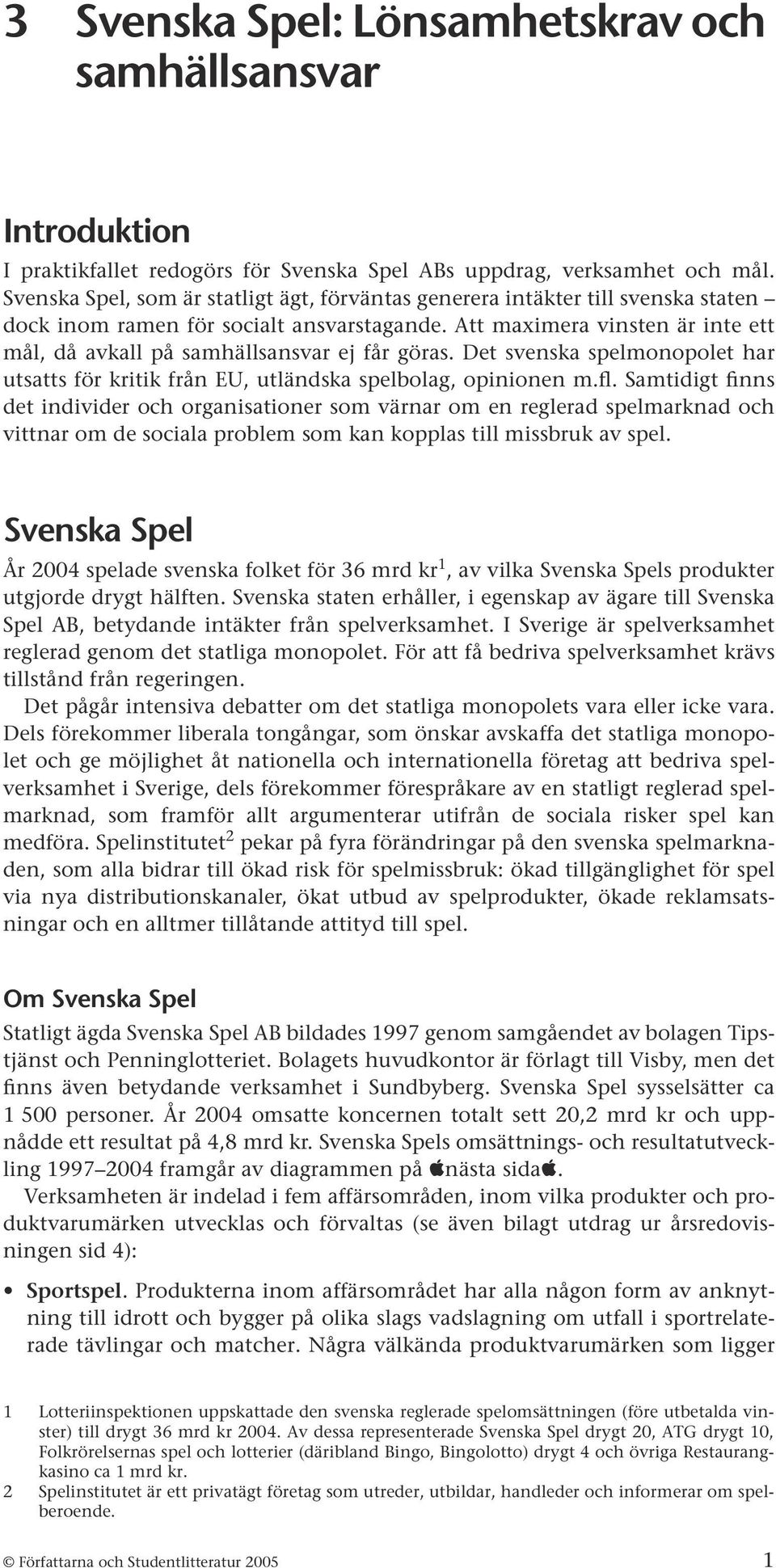 Att maximera vinsten är inte ett mål, då avkall på samhällsansvar ej får göras. Det svenska spelmonopolet har utsatts för kritik från EU, utländska spelbolag, opinionen m.fl.