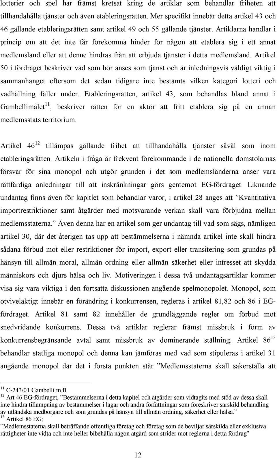 Artiklarna handlar i princip om att det inte får förekomma hinder för någon att etablera sig i ett annat medlemsland eller att denne hindras från att erbjuda tjänster i detta medlemsland.