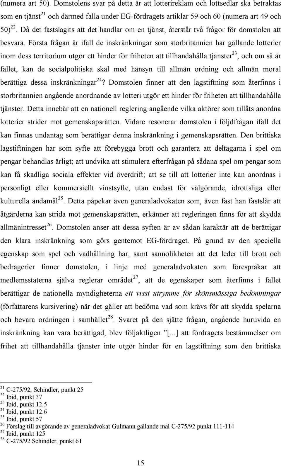 Första frågan är ifall de inskränkningar som storbritannien har gällande lotterier inom dess territorium utgör ett hinder för friheten att tillhandahålla tjänster 23, och om så är fallet, kan de