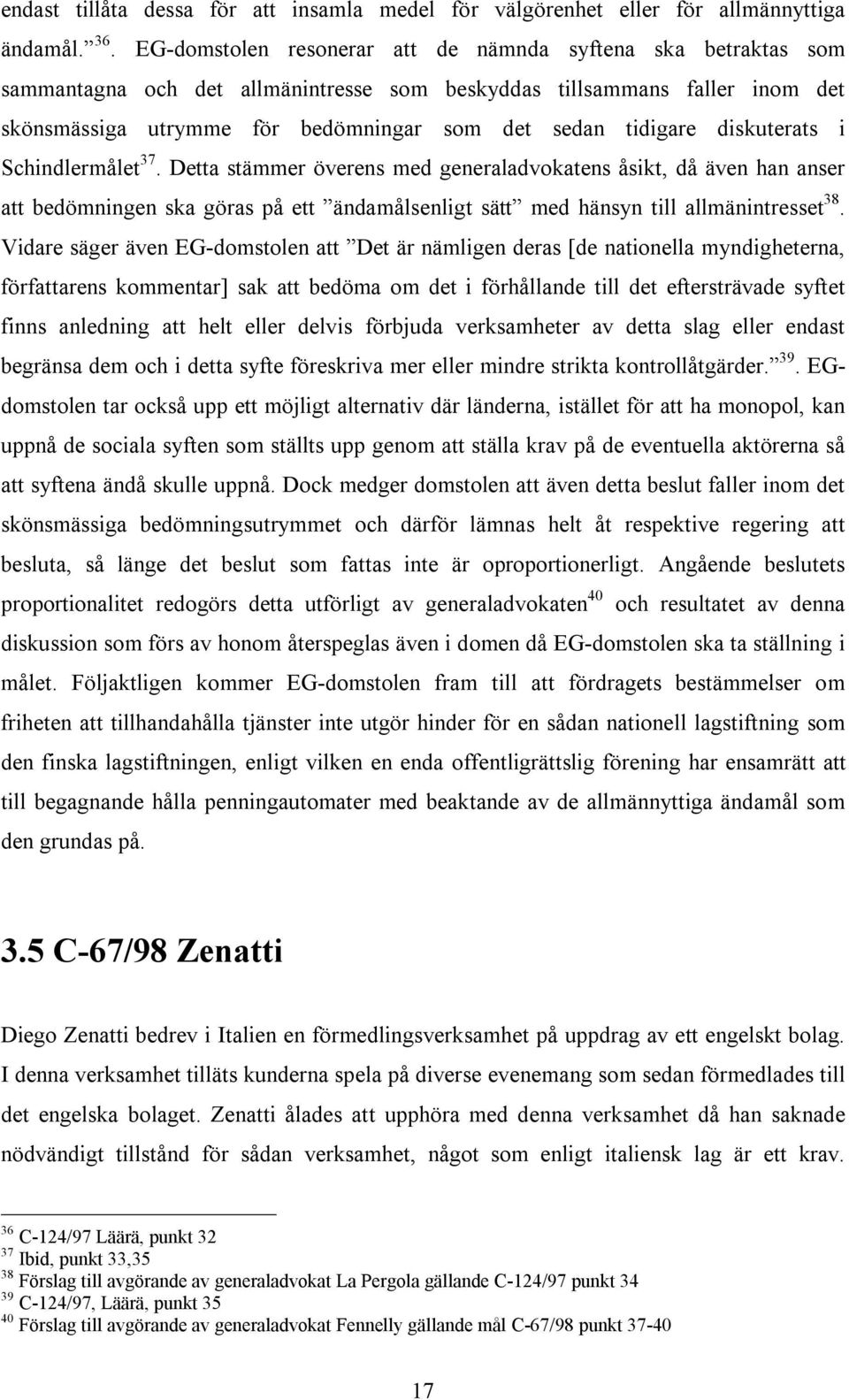 diskuterats i Schindlermålet 37. Detta stämmer överens med generaladvokatens åsikt, då även han anser att bedömningen ska göras på ett ändamålsenligt sätt med hänsyn till allmänintresset 38.