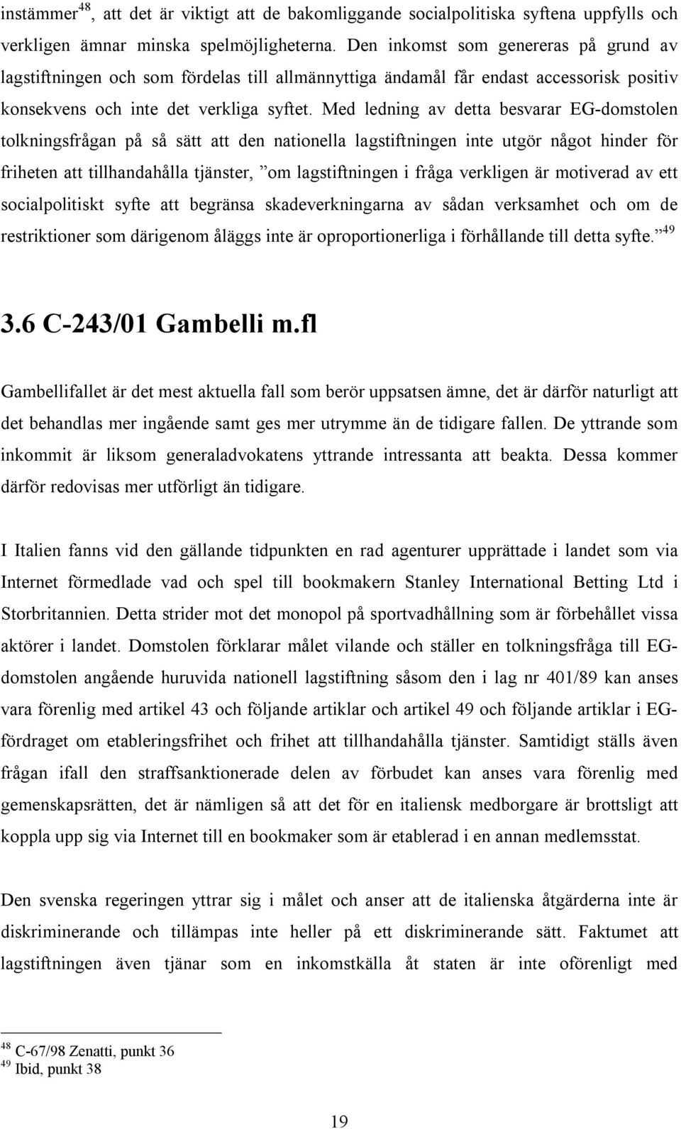 Med ledning av detta besvarar EG-domstolen tolkningsfrågan på så sätt att den nationella lagstiftningen inte utgör något hinder för friheten att tillhandahålla tjänster, om lagstiftningen i fråga