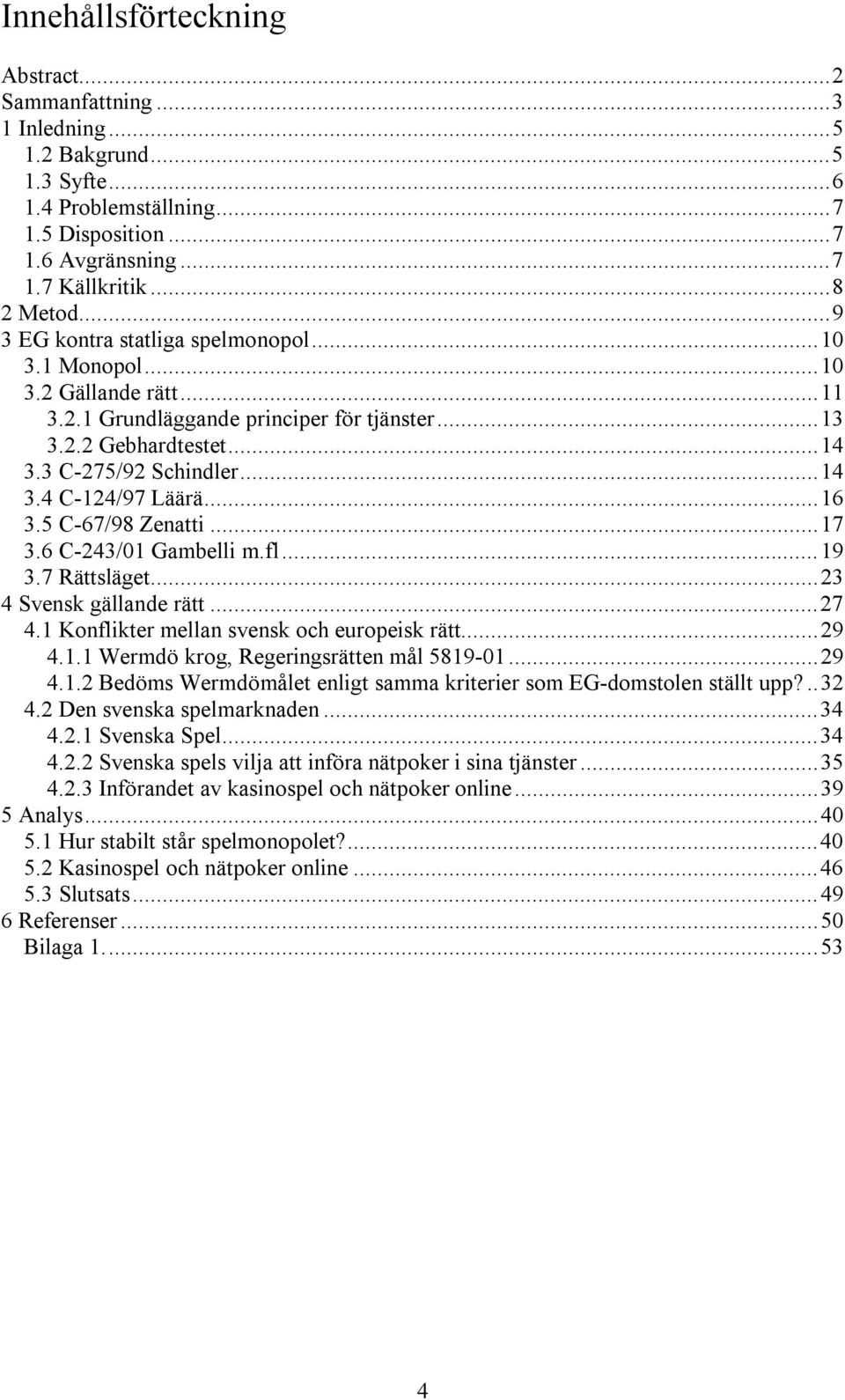 ..16 3.5 C-67/98 Zenatti...17 3.6 C-243/01 Gambelli m.fl...19 3.7 Rättsläget...23 4 Svensk gällande rätt...27 4.1 Konflikter mellan svensk och europeisk rätt...29 4.1.1 Wermdö krog, Regeringsrätten mål 5819-01.