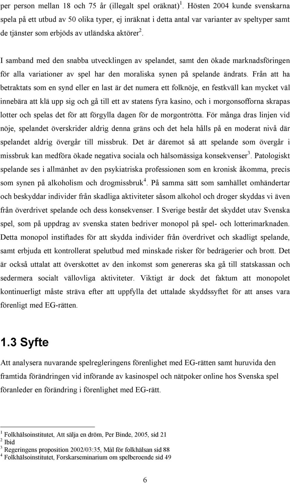 I samband med den snabba utvecklingen av spelandet, samt den ökade marknadsföringen för alla variationer av spel har den moraliska synen på spelande ändrats.