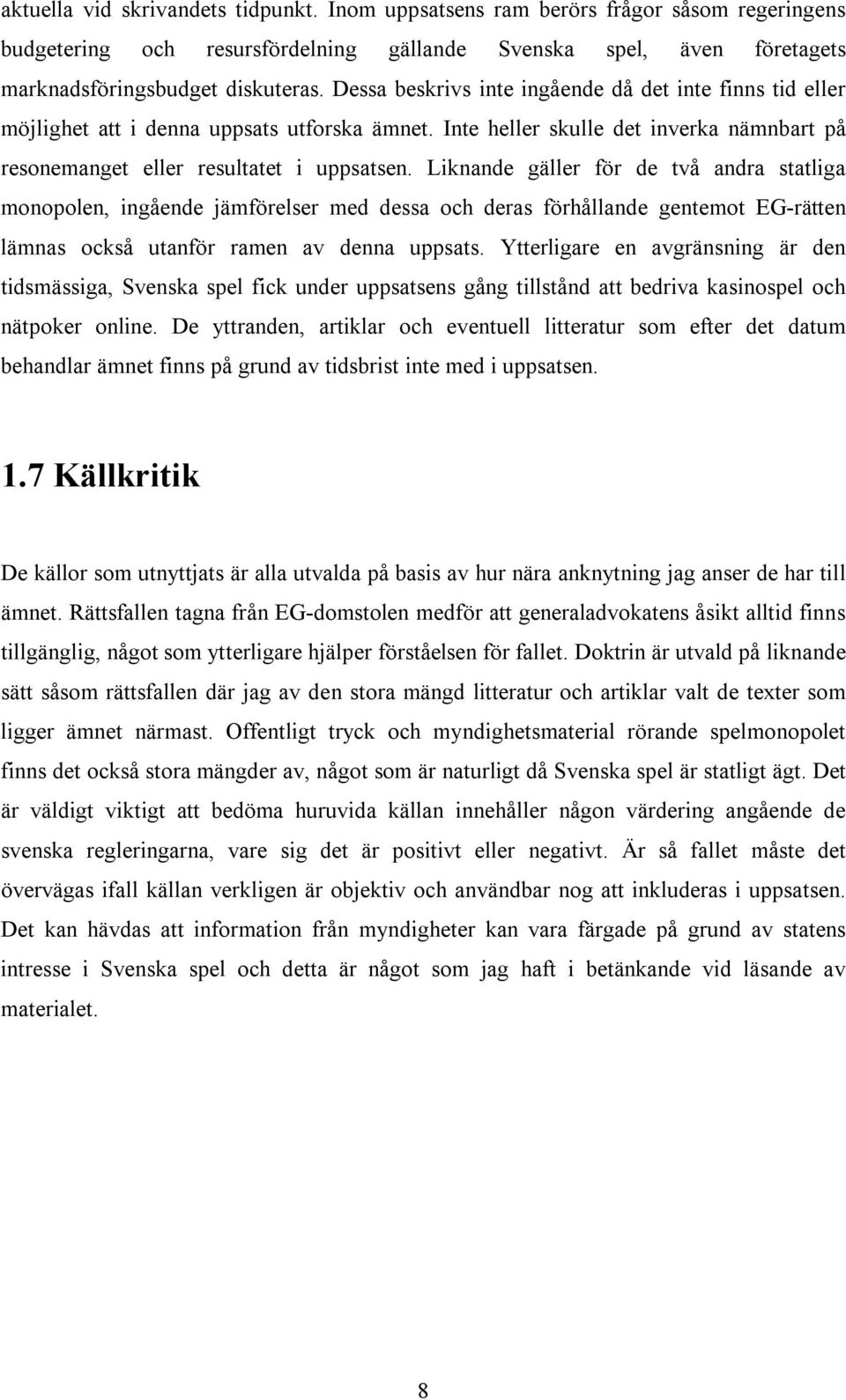 Liknande gäller för de två andra statliga monopolen, ingående jämförelser med dessa och deras förhållande gentemot EG-rätten lämnas också utanför ramen av denna uppsats.