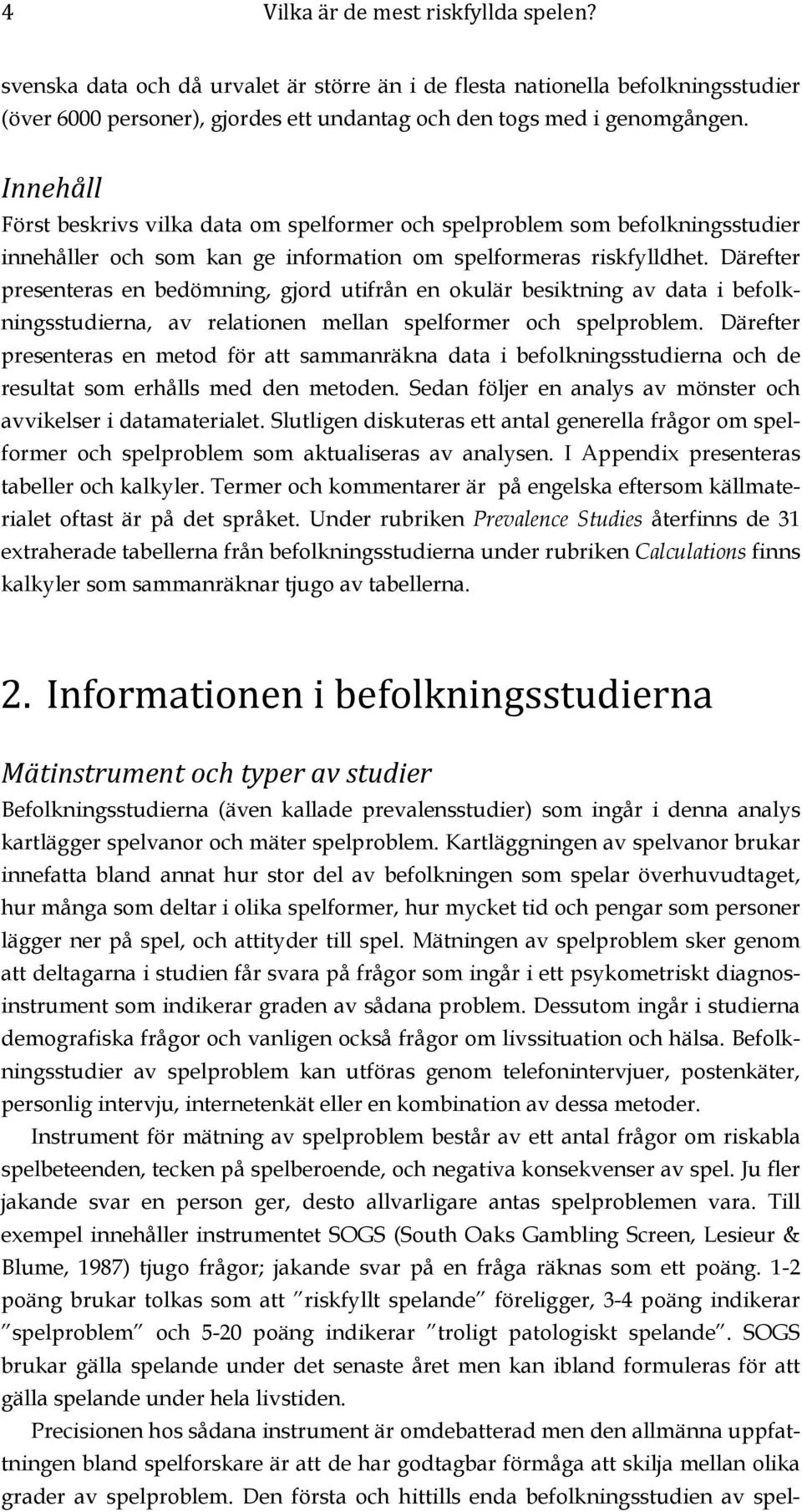 Därefter presenteras en bedömning, gjord utifrån en okulär besiktning av data i befolkningsstudierna, av relationen mellan spelformer och spelproblem.