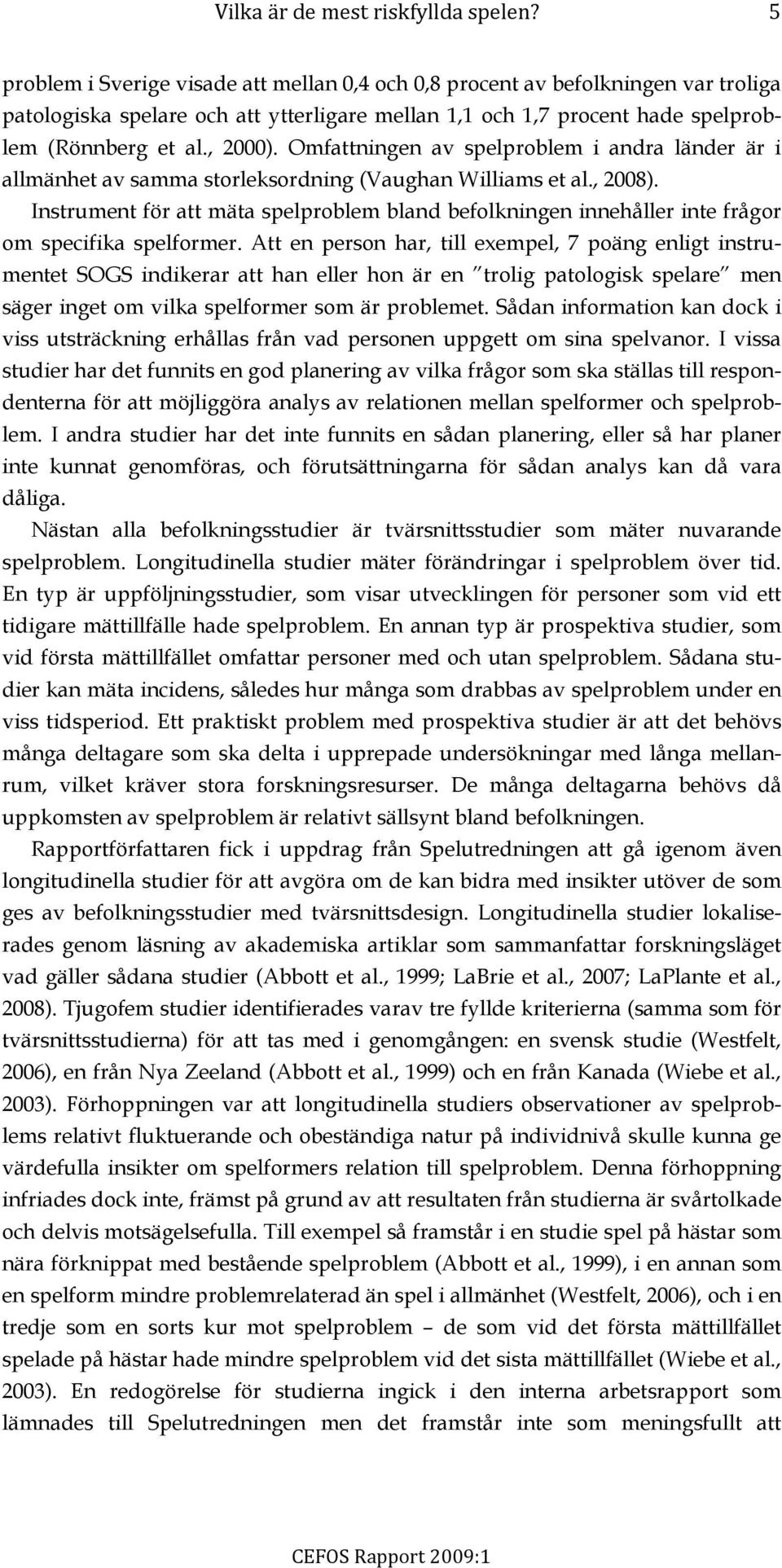 Omfattningen av spelproblem i andra länder är i allmänhet av samma storleksordning (Vaughan Williams et al., 2008).