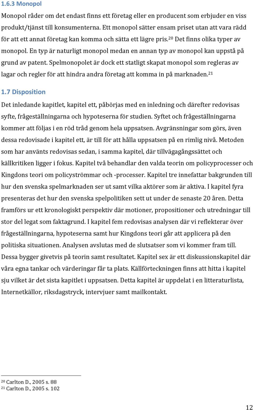 En typ är naturligt monopol medan en annan typ av monopol kan uppstå på grund av patent.