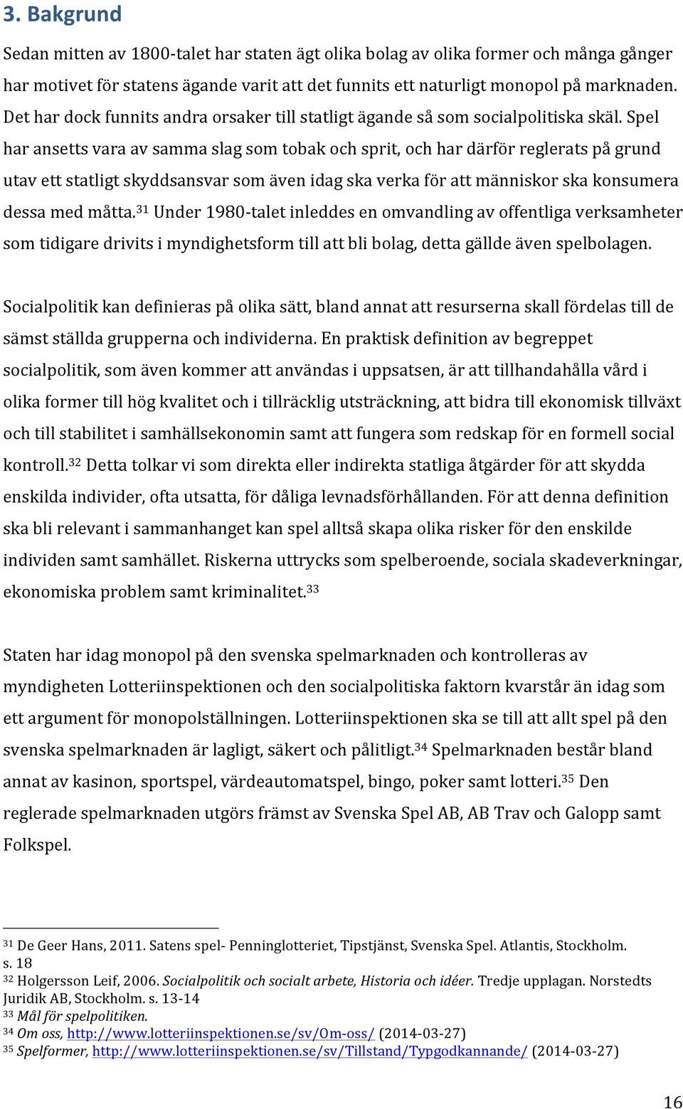 Spel har ansetts vara av samma slag som tobak och sprit, och har därför reglerats på grund utav ett statligt skyddsansvar som även idag ska verka för att människor ska konsumera dessa med måtta.