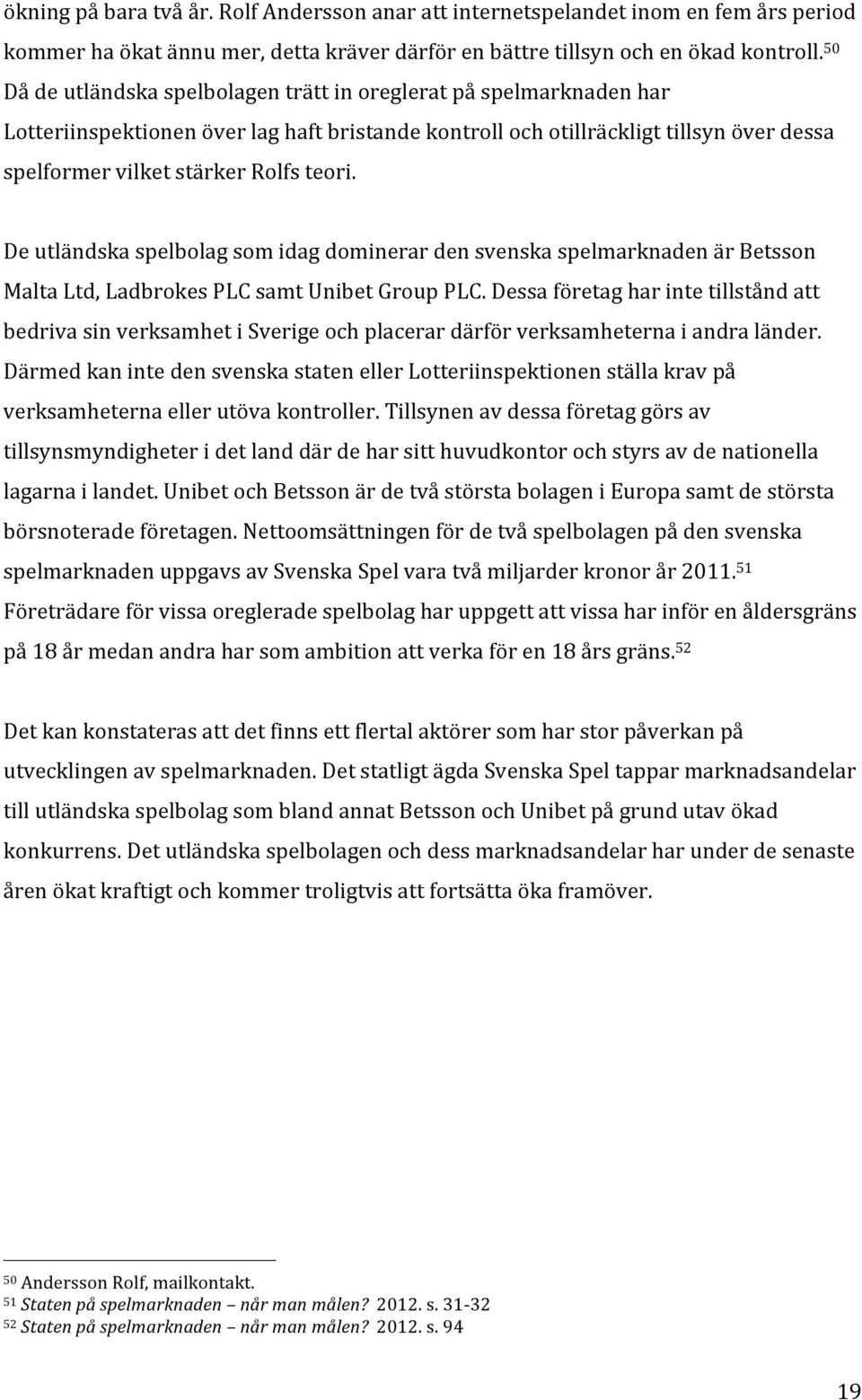 De utländska spelbolag som idag dominerar den svenska spelmarknaden är Betsson Malta Ltd, Ladbrokes PLC samt Unibet Group PLC.