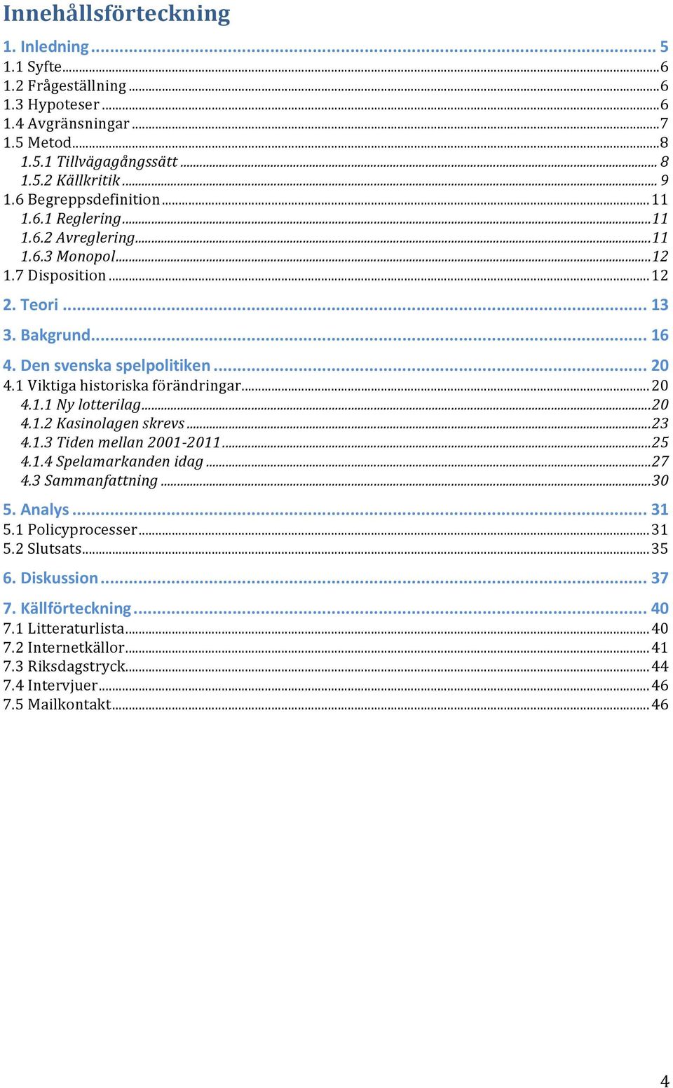 1 Viktiga historiska förändringar... 20 4.1.1 Ny lotterilag... 20 4.1.2 Kasinolagen skrevs... 23 4.1.3 Tiden mellan 2001-2011... 25 4.1.4 Spelamarkanden idag... 27 4.3 Sammanfattning... 30 5.