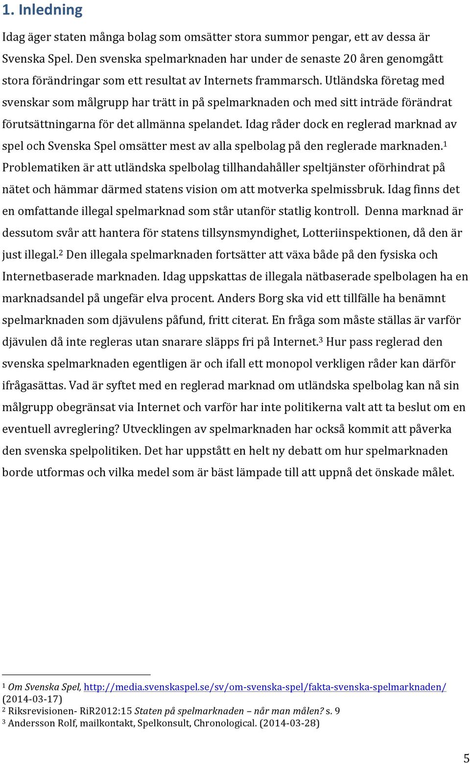 Utländska företag med svenskar som målgrupp har trätt in på spelmarknaden och med sitt inträde förändrat förutsättningarna för det allmänna spelandet.