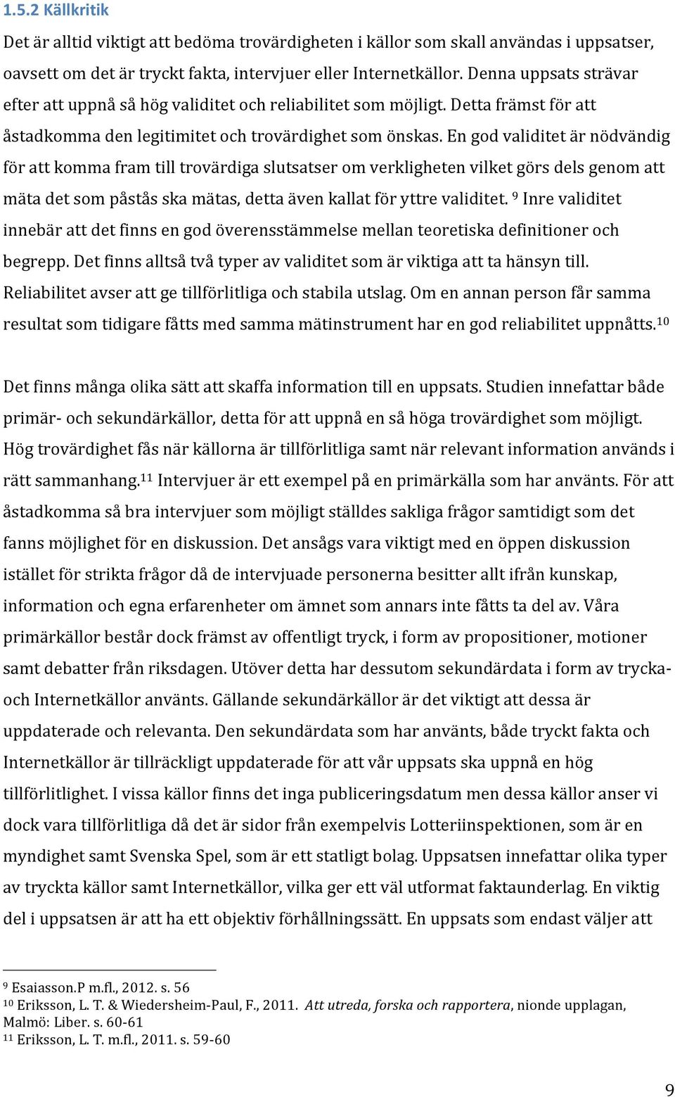 En god validitet är nödvändig för att komma fram till trovärdiga slutsatser om verkligheten vilket görs dels genom att mäta det som påstås ska mätas, detta även kallat för yttre validitet.