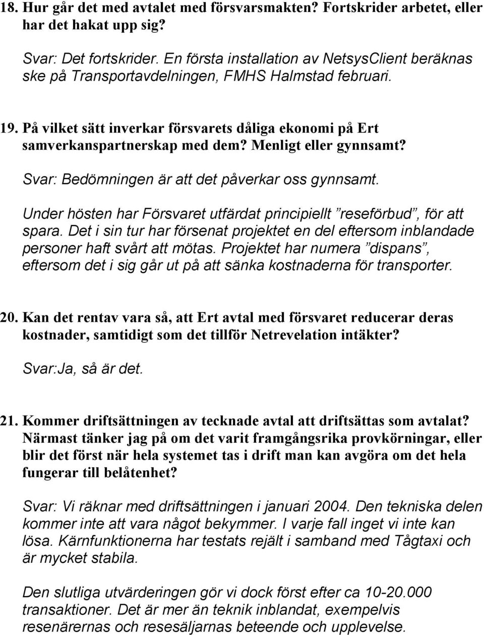 Menligt eller gynnsamt? Svar: Bedömningen är att det påverkar oss gynnsamt. Under hösten har Försvaret utfärdat principiellt reseförbud, för att spara.