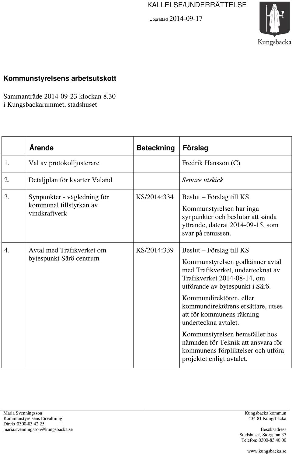 Avtal med Trafikverket om bytespunkt Särö centrum KS/2014:334 KS/2014:339 Kommunstyrelsen har inga synpunkter och beslutar att sända yttrande, daterat 2014-09-15, som svar på remissen.