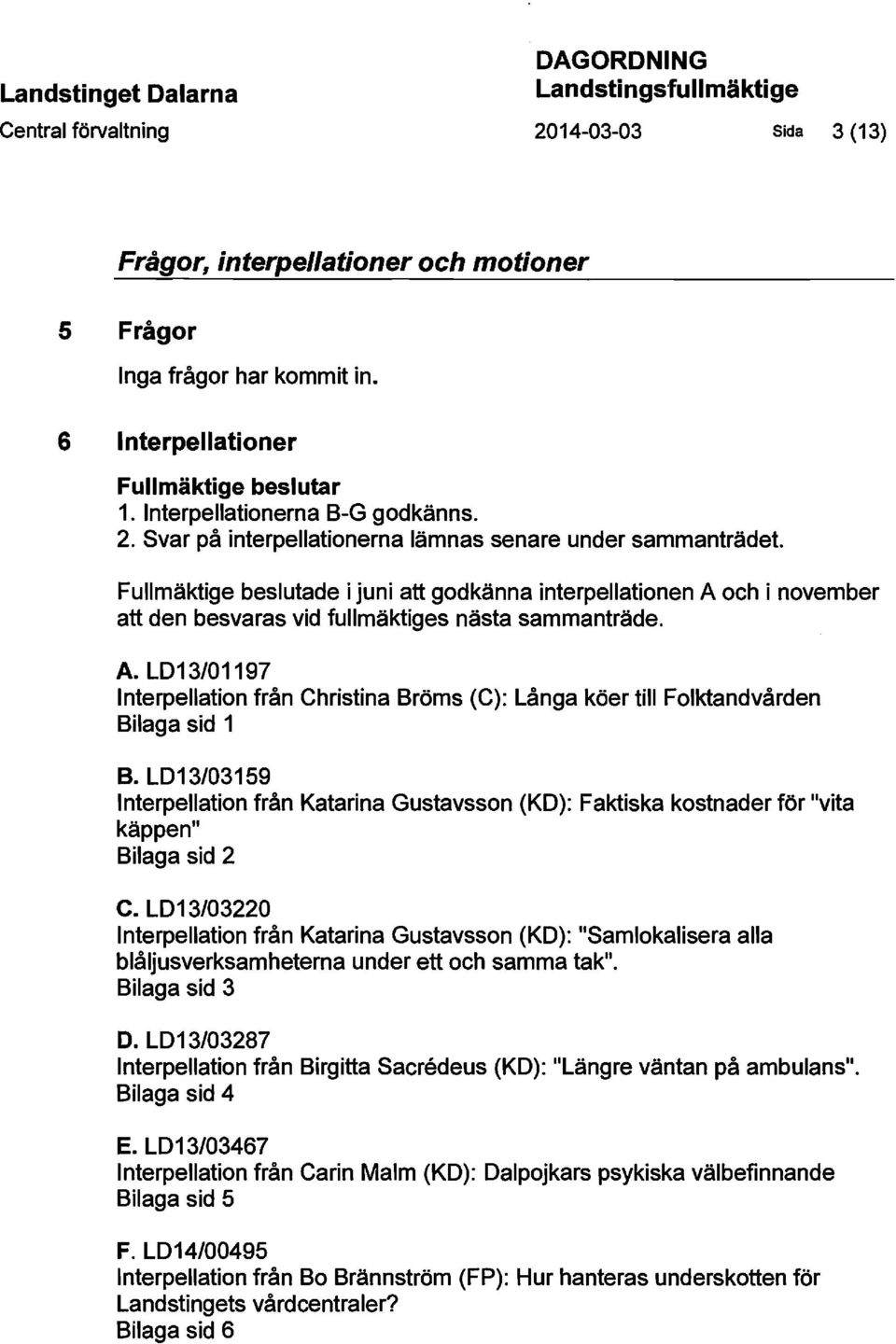 och i november att den besvaras vid fullmäktiges nästa sammanträde. A. L013/01197 Interpellation från Christina Bröms (C): Långa köer till Folktandvården Bilaga sid 1 B.