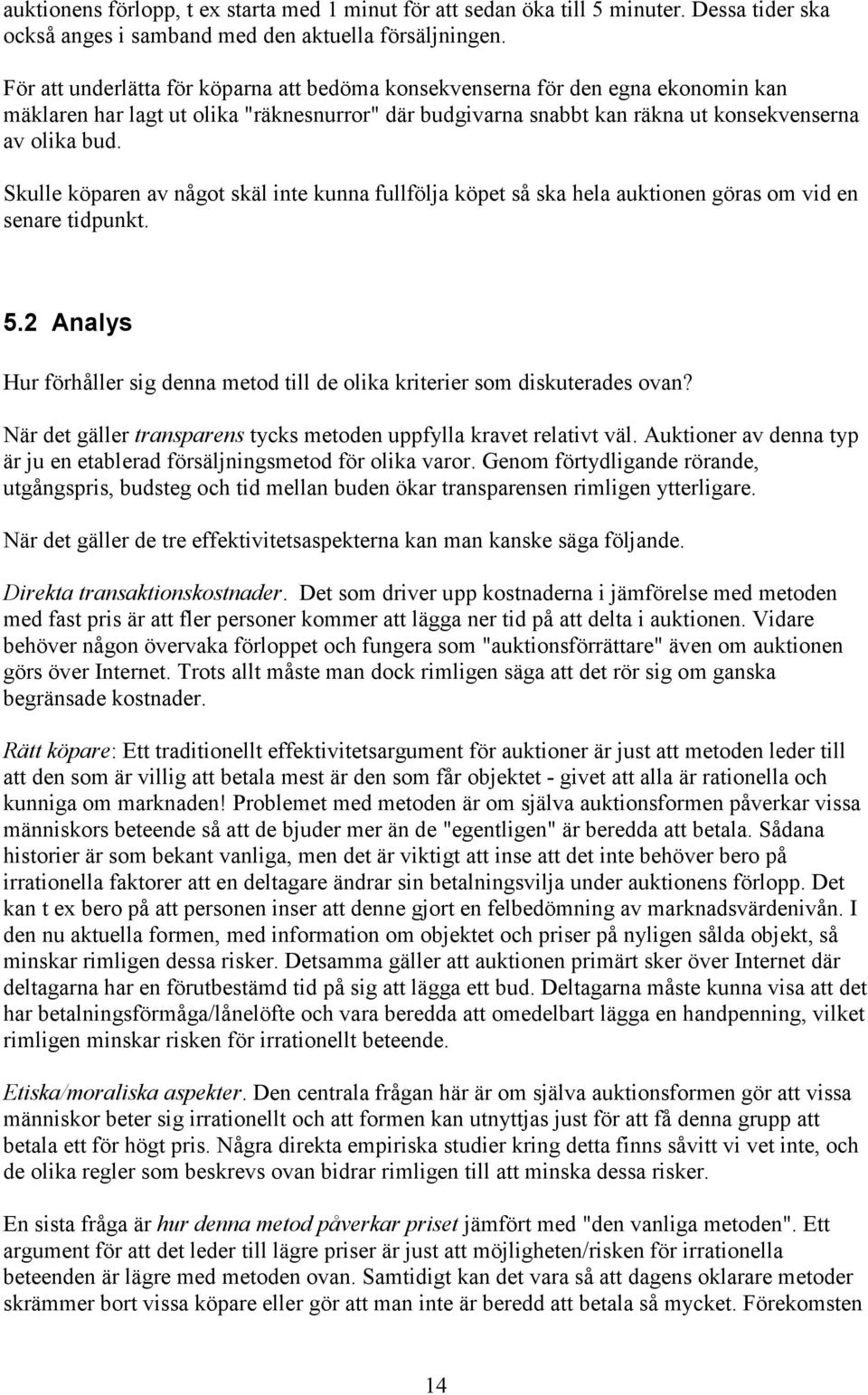 Skulle köparen av något skäl inte kunna fullfölja köpet så ska hela auktionen göras om vid en senare tidpunkt. 5.2 Analys Hur förhåller sig denna metod till de olika kriterier som diskuterades ovan?