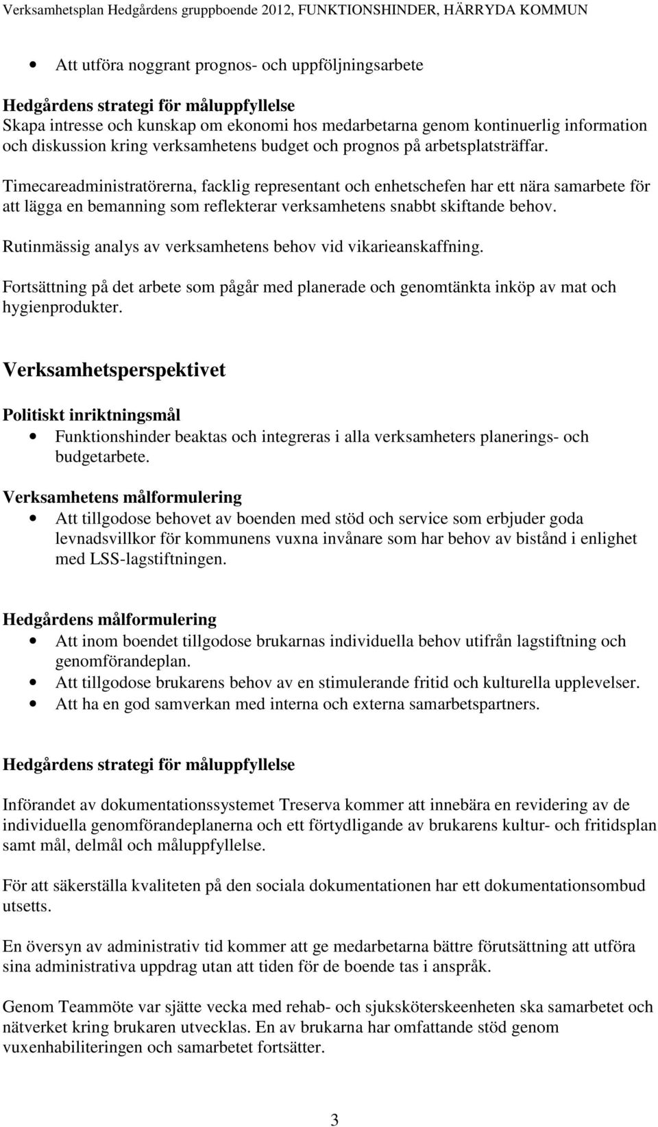 Rutinmässig analys av verksamhetens behov vid vikarieanskaffning. Fortsättning på det arbete som pågår med planerade och genomtänkta inköp av mat och hygienprodukter.