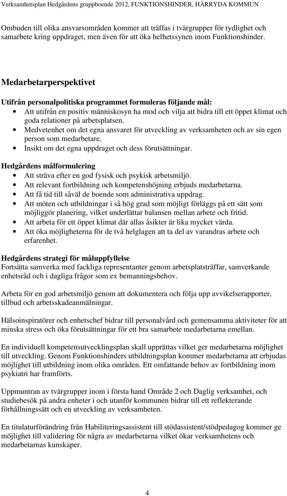 arbetsplatsen. Medvetenhet om det egna ansvaret för utveckling av verksamheten och av sin egen person som medarbetare. Insikt om det egna uppdraget och dess förutsättningar.