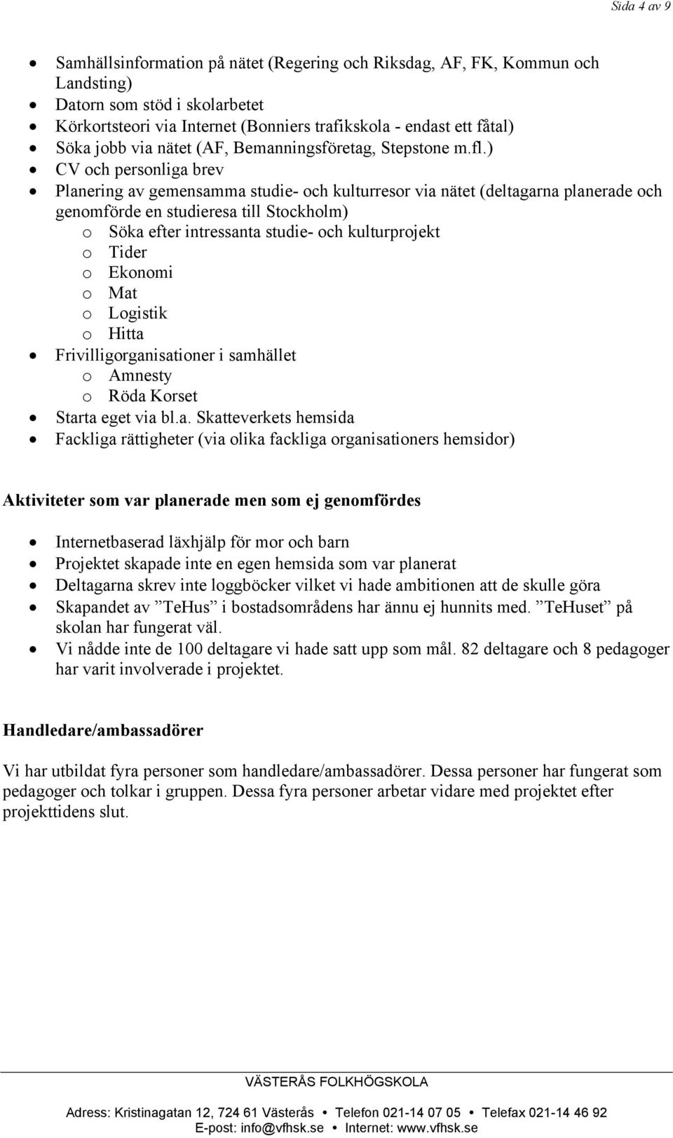 ) CV och personliga brev Planering av gemensamma studie- och kulturresor via nätet (deltagarna planerade och genomförde en studieresa till Stockholm) o Söka efter intressanta studie- och