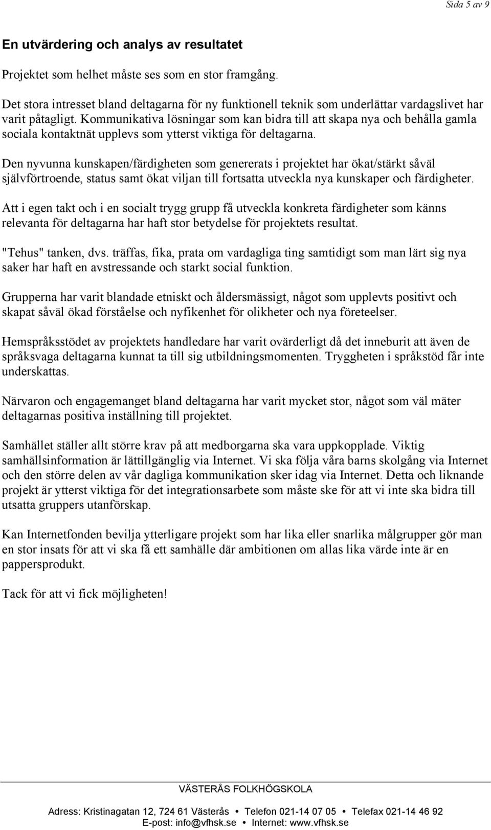 Kommunikativa lösningar som kan bidra till att skapa nya och behålla gamla sociala kontaktnät upplevs som ytterst viktiga för deltagarna.