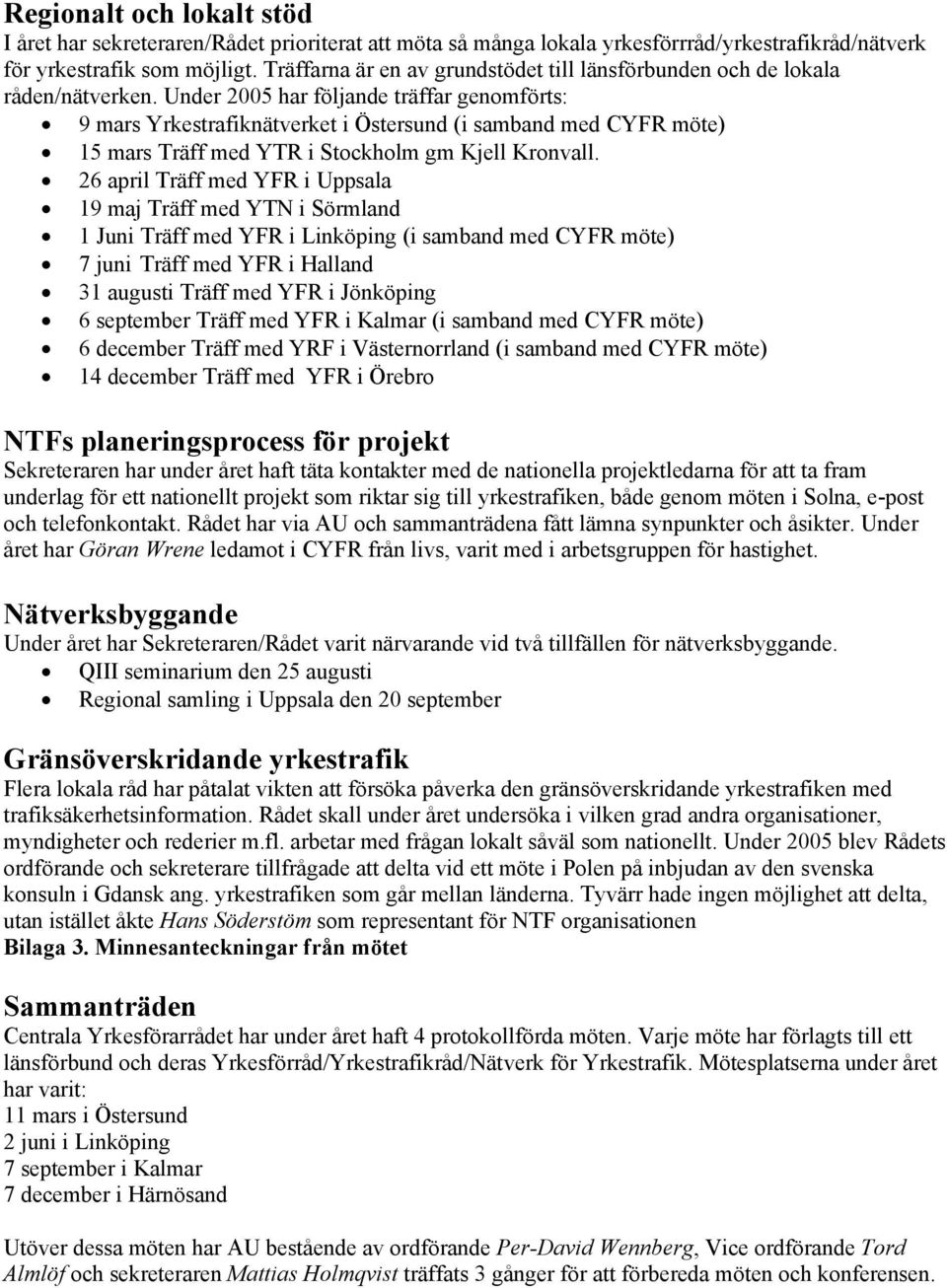 Under 2005 har följande träffar genomförts: 9 mars Yrkestrafiknätverket i Östersund (i samband med CYFR möte) 15 mars Träff med YTR i Stockholm gm Kjell Kronvall.