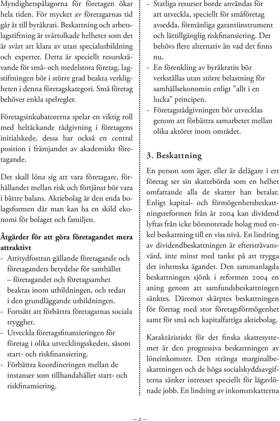 Detta är speciellt resurskrävande för små och medelstora företag, lagstiftningen bör i större grad beakta verkligheten i denna företagskategori. Små företag behöver enkla spelregler.