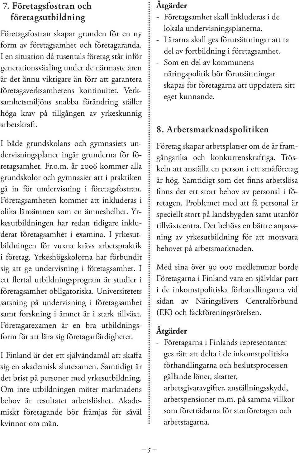 Verksamhetsmiljöns snabba förändring ställer höga krav på tillgången av yrkeskunnig arbetskraft. I både grundskolans och gymnasiets undervisningsplaner ingår grunderna för företagsamhet. Fr.o.m. år 2006 kommer alla grundskolor och gymnasier att i praktiken gå in för undervisning i företagsfostran.