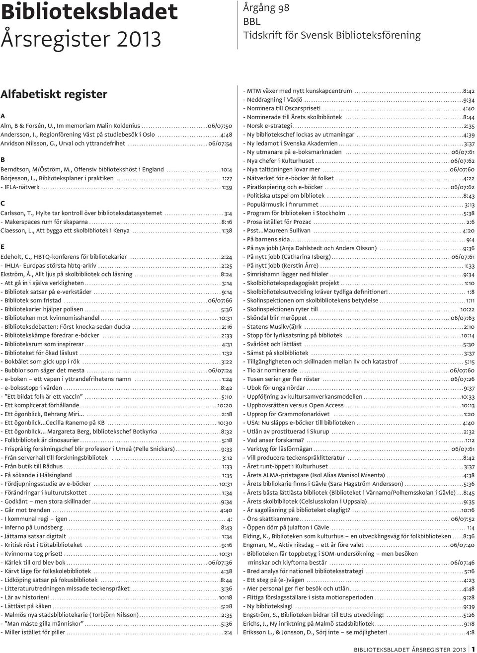 , Biblioteksplaner i praktiken...1:27 - IFLA-nätverk...1:39 C Carlsson, T., Hylte tar kontroll över biblioteksdatasystemet...3:4 - Makerspaces rum för skaparna....8:16 Claesson, L.