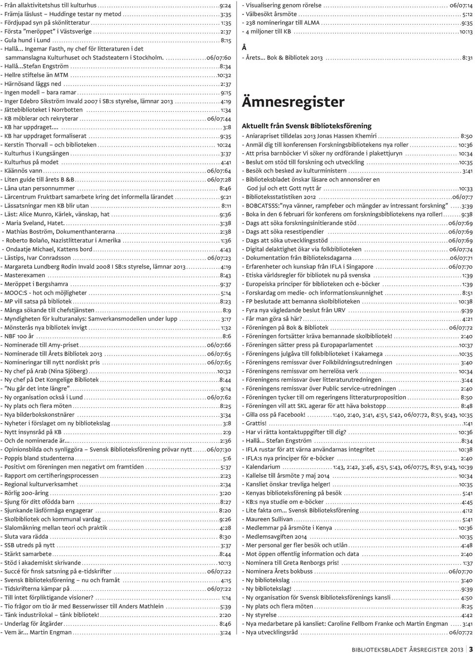 ..10:32 - Härnösand läggs ned...2:37 - Ingen modell bara ramar....9:15 - Inger Edebro Sikström Invald 2007 i SB:s styrelse, lämnar 2013...4:19 - Jättebiblioteket i Norrbotten.