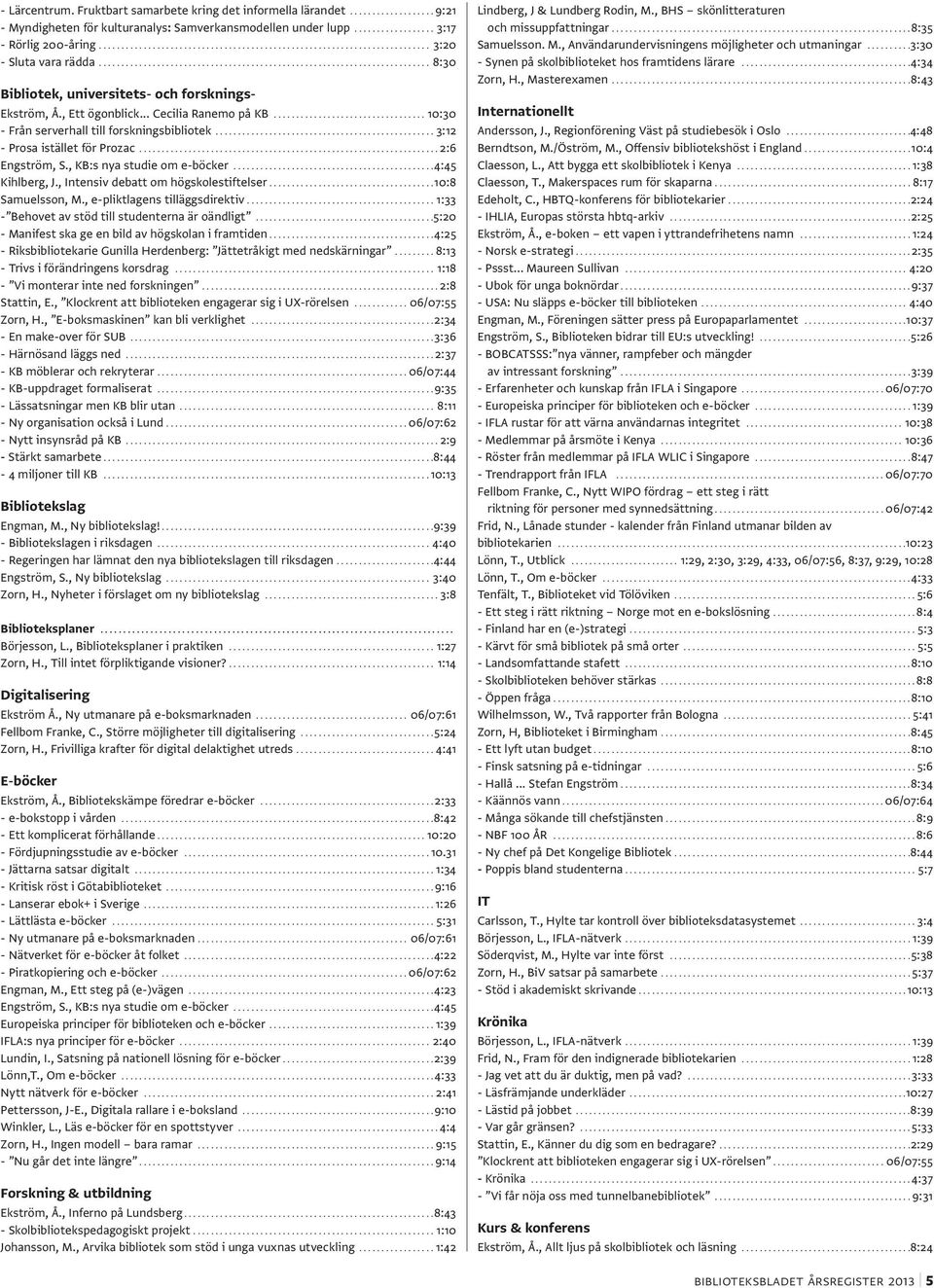 ..2:6 Engström, S., KB:s nya studie om e-böcker...4:45 Kihlberg, J., Intensiv debatt om högskolestiftelser....10:8 Samuelsson, M., e-pliktlagens tilläggsdirektiv.