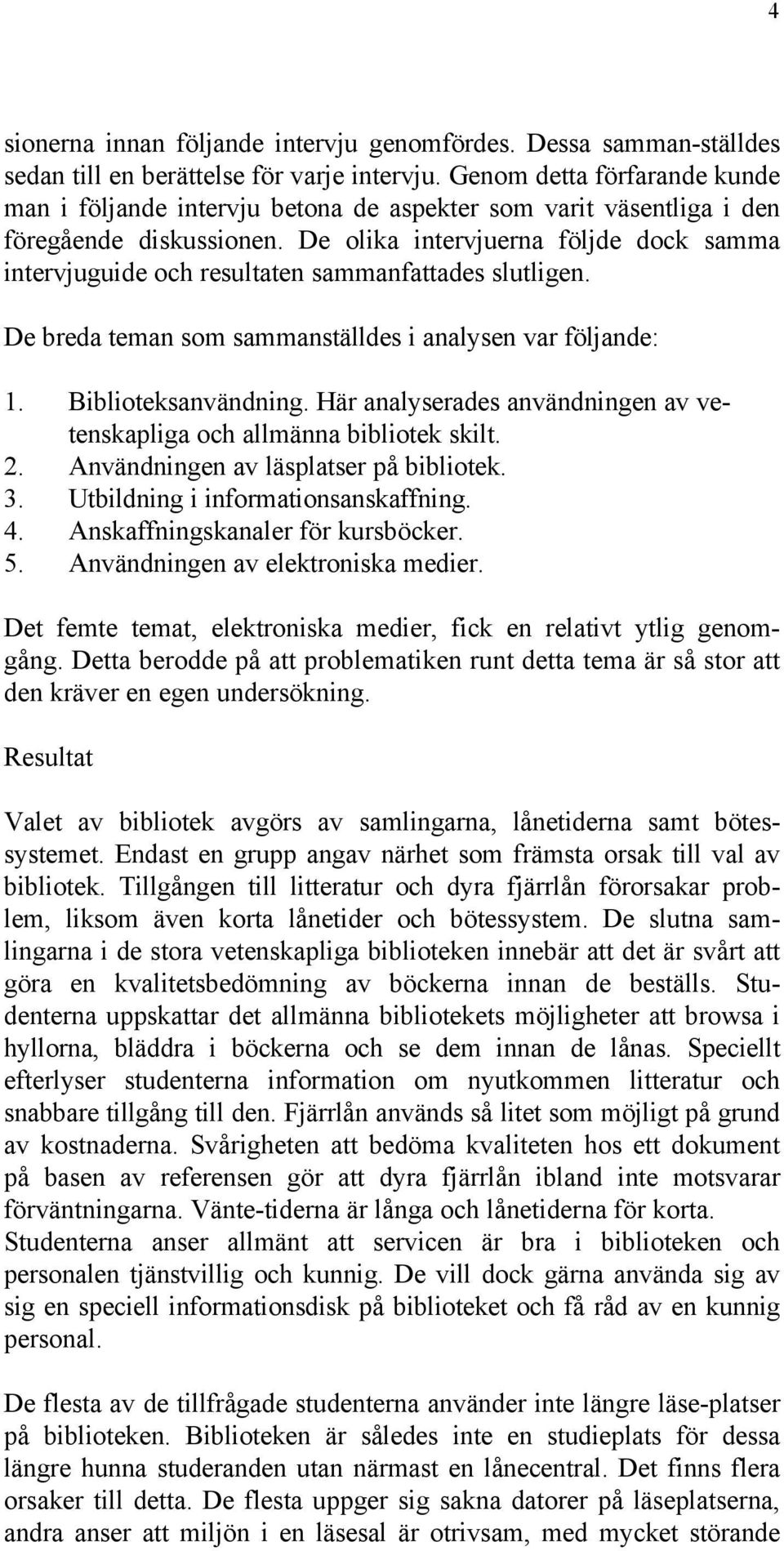 De olika intervjuerna följde dock samma intervjuguide och resultaten sammanfattades slutligen. De breda teman som sammanställdes i analysen var följande: 1. Biblioteksanvändning.