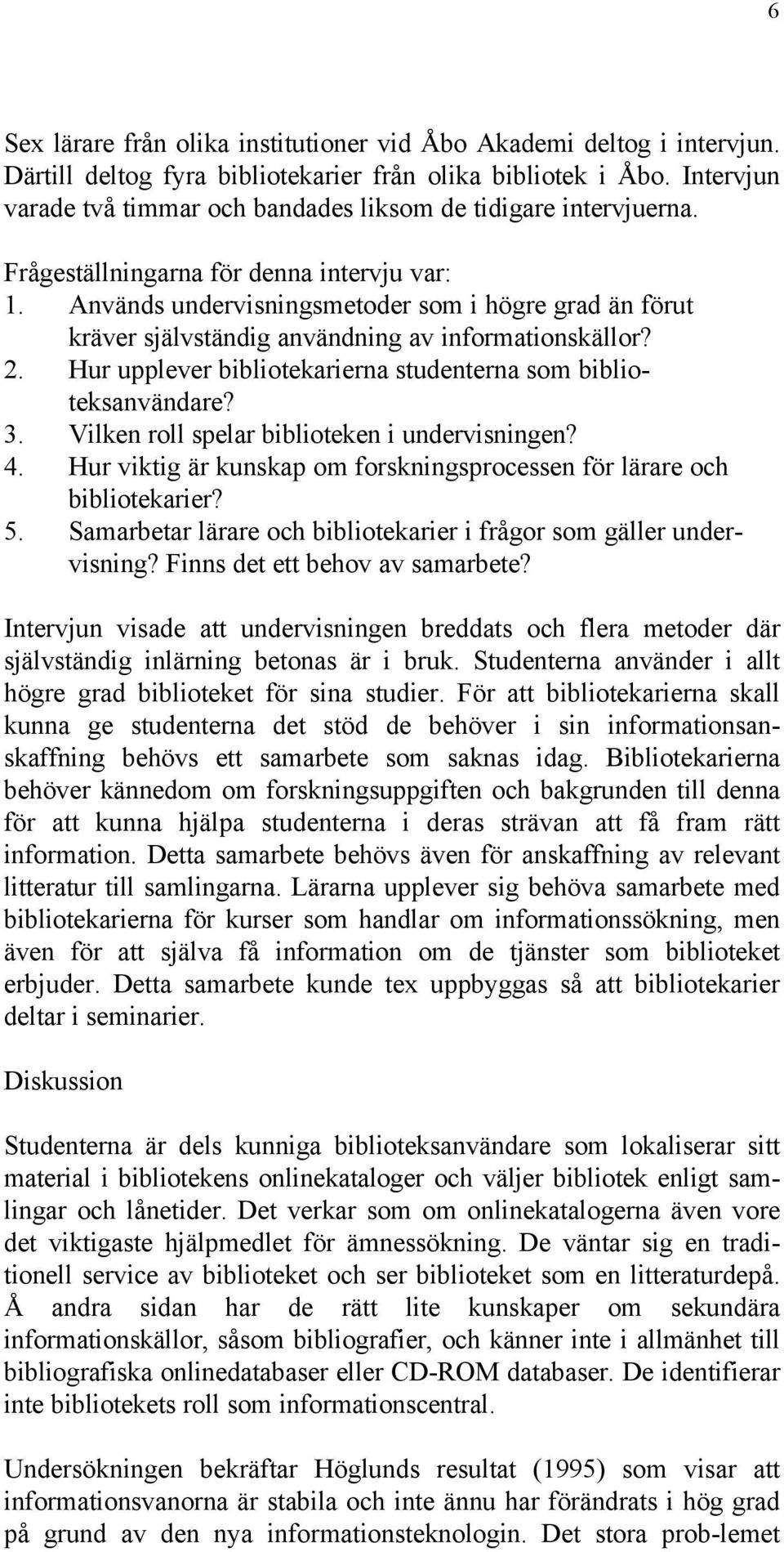 Används undervisningsmetoder som i högre grad än förut kräver självständig användning av informationskällor? 2. Hur upplever bibliotekarierna studenterna som biblioteksanvändare? 3.