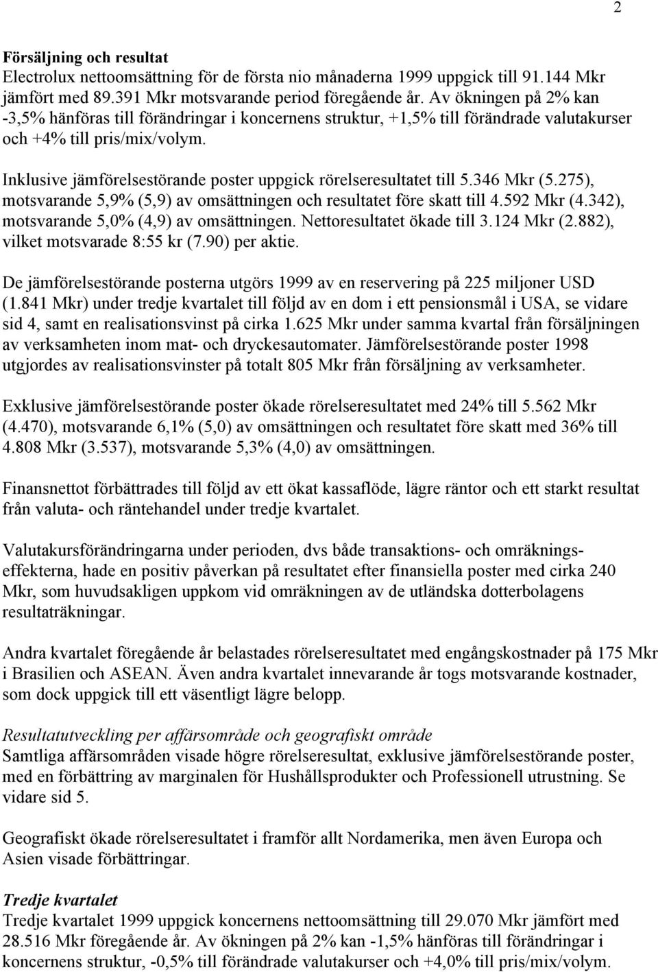 Inklusive jämförelsestörande poster uppgick rörelseresultatet till 5.346 Mkr (5.275), motsvarande 5,9% (5,9) av omsättningen och resultatet före skatt till 4.592 Mkr (4.