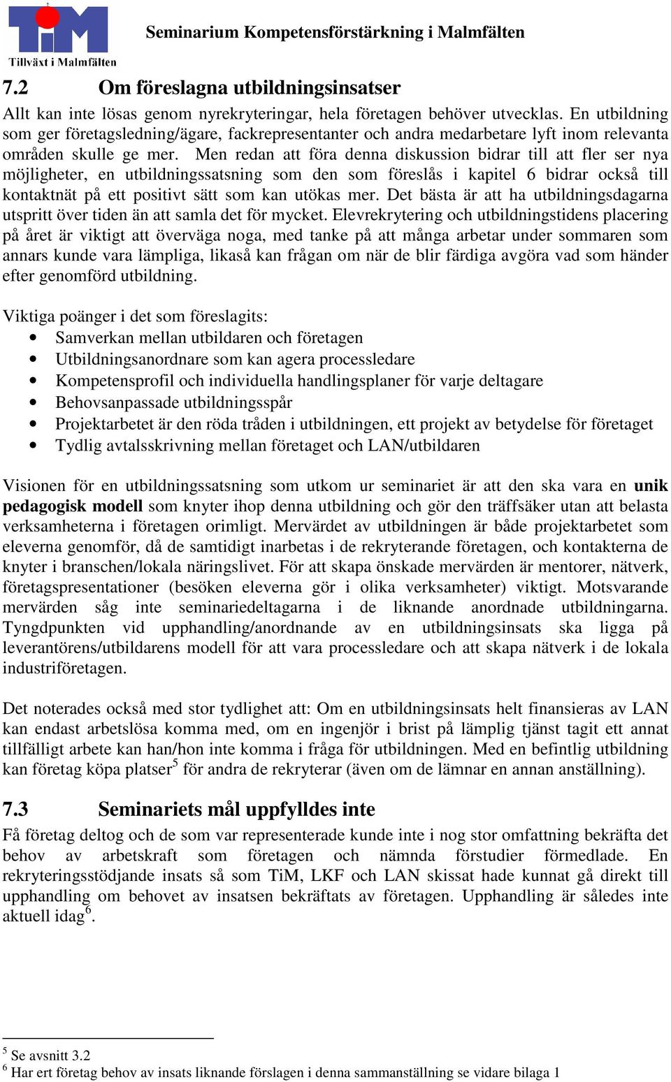 Men redan att föra denna diskussion bidrar till att fler ser nya möjligheter, en utbildningssatsning som den som föreslås i kapitel 6 bidrar också till kontaktnät på ett positivt sätt som kan utökas