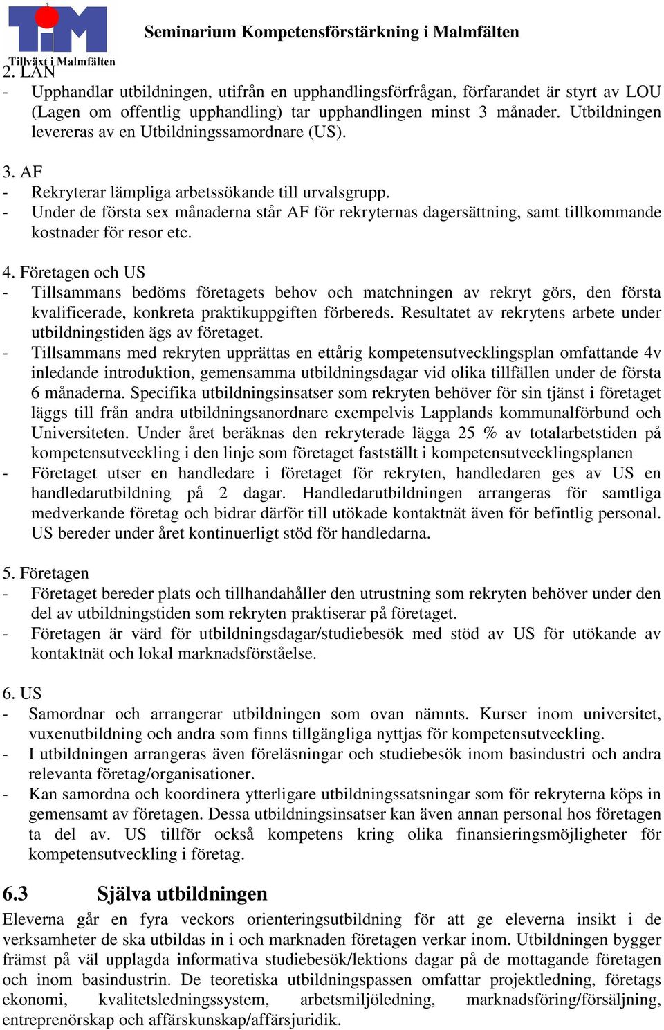 - Under de första sex månaderna står AF för rekryternas dagersättning, samt tillkommande kostnader för resor etc. 4.