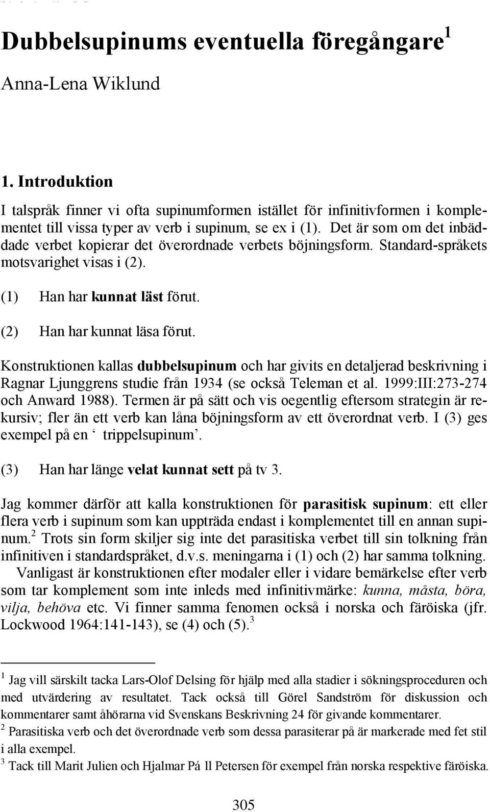 Det är som om det inbäddade verbet kopierar det överordnade verbets böjningsform. Standard-språkets motsvarighet visas i (2). (1) Han har kunnat läst förut. (2) Han har kunnat läsa förut.