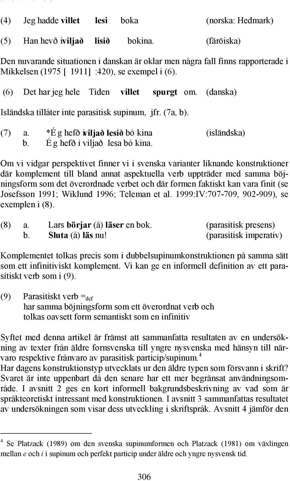 (danska) Isländska tillåter inte parasitisk supinum, jfr. (7a, b). (7) a. *Ég hefði viljað lesið bókina. (isländska) b. Ég hefði viljað lesa bókina.
